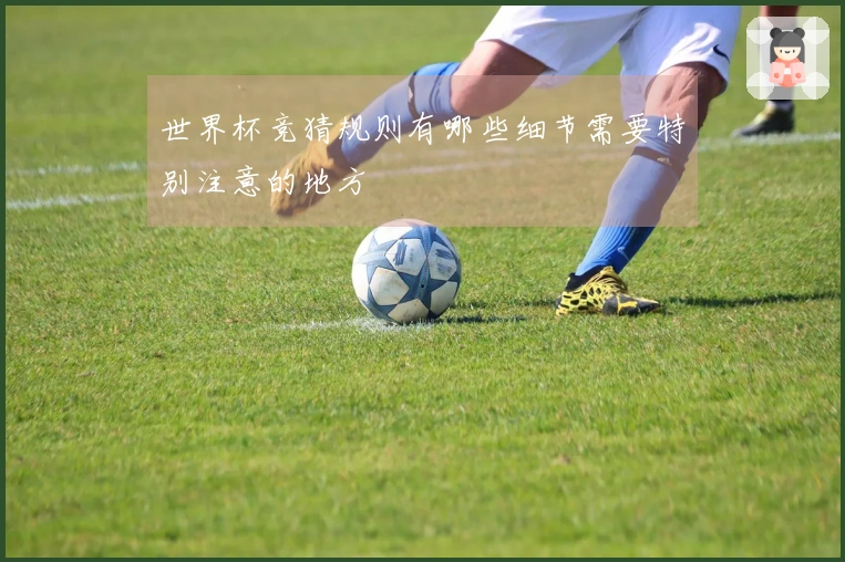 世界杯竞猜规则有哪些细节需要特别注意的地方