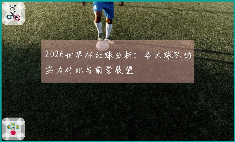 2026世界杯让球分析：各大球队的实力对比与前景展望