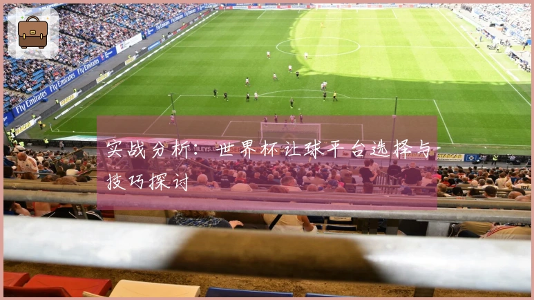 实战分析：世界杯让球平台选择与技巧探讨