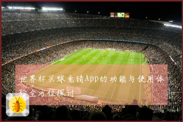 世界杯买球竞猜App的功能与使用体验全方位探讨