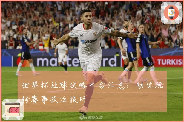 世界杯让球攻略平台汇总，助你玩转赛事投注技巧