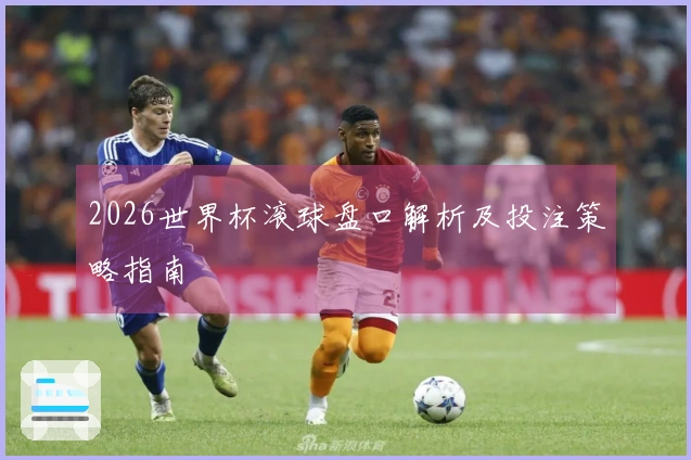 2026世界杯滚球盘口解析及投注策略指南
