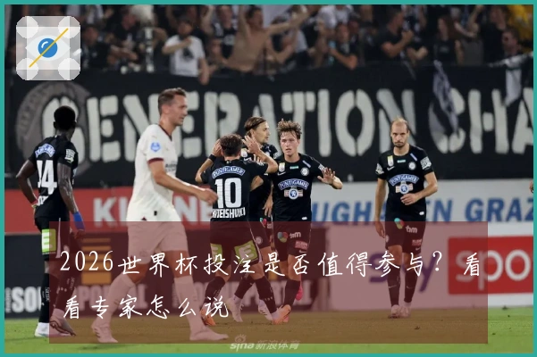 2026世界杯投注是否值得参与？看看专家怎么说