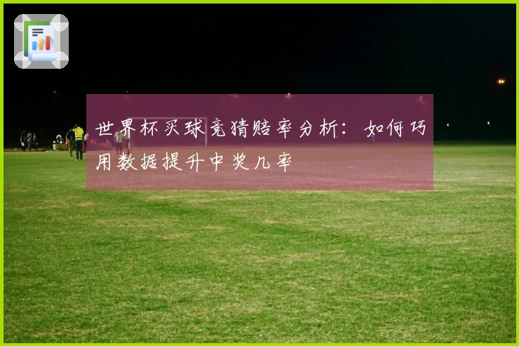 世界杯买球竞猜赔率分析：如何巧用数据提升中奖几率
