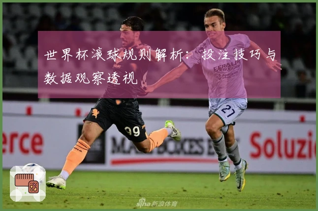 世界杯滚球规则解析：投注技巧与数据观察透视