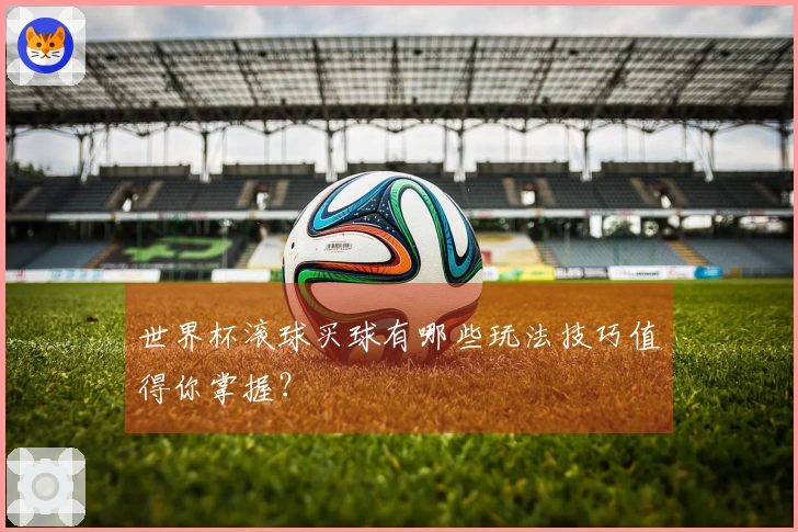世界杯滚球买球有哪些玩法技巧值得你掌握？