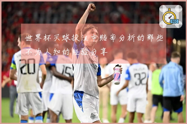 世界杯买球投注中赔率分析的那些不为人知的经验分享