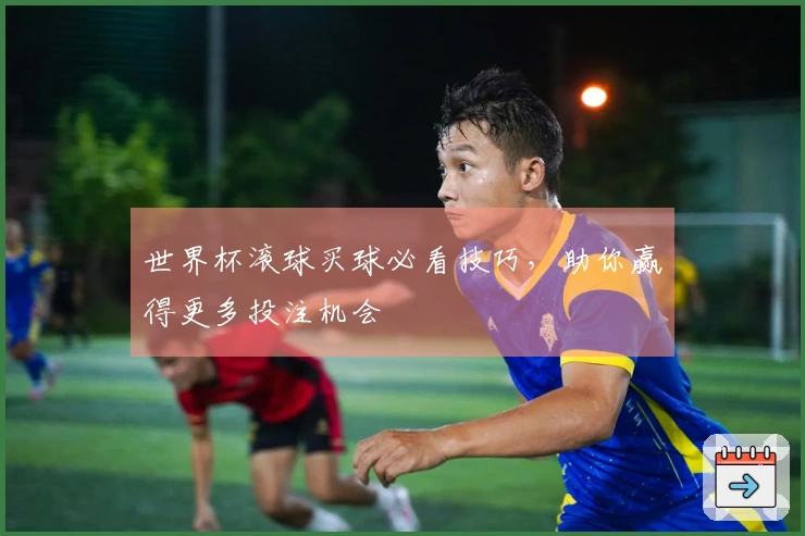 世界杯滚球买球必看技巧，助你赢得更多投注机会