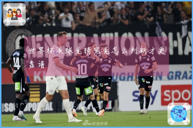 世界杯滚球竞猜究竟怎么判断才更靠谱