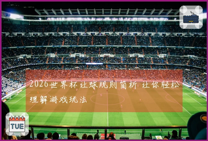 2026世界杯让球规则简析 让你轻松理解游戏玩法