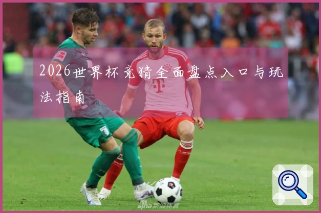 2026世界杯竞猜全面盘点入口与玩法指南